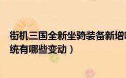 街机三国全新坐骑装备新增哪些属性（街机三国全新坐骑系统有哪些变动）