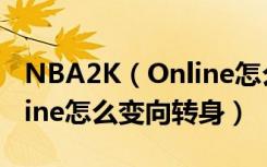 NBA2K（Online怎么运球转身 NBA2K Online怎么变向转身）