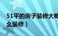 51平的房子装修大概多少钱（51平米房子怎么装修）