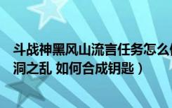 斗战神黑风山流言任务怎么做（斗战神黑风山流言任务清水洞之乱 如何合成钥匙）