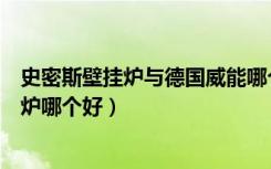 史密斯壁挂炉与德国威能哪个好（威能壁挂炉和史密斯壁挂炉哪个好）