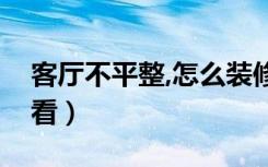 客厅不平整,怎么装修（客厅不正怎么装修好看）