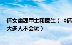 倩女幽魂甲士和医生（《倩女幽魂2》甲士其实很厉害只是大多人不会玩）