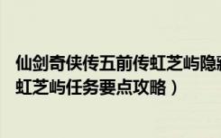 仙剑奇侠传五前传虹芝屿隐藏剧情（《仙剑奇侠传5：前传》虹芝屿任务要点攻略）