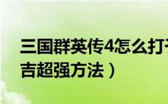 三国群英传4怎么打于吉（三国群英传4打于吉超强方法）