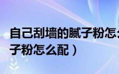 自己刮墙的腻子粉怎么配视频（自己刮墙的腻子粉怎么配）