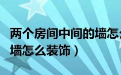 两个房间中间的墙怎么装饰（两个房间中间的墙怎么装饰）