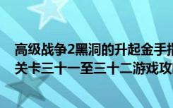 高级战争2黑洞的升起金手指（《高级战争2：黑洞的升起》关卡三十一至三十二游戏攻略）