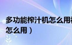 多功能榨汁机怎么用视频教程（多功能榨汁机怎么用）