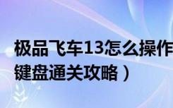 极品飞车13怎么操作（《极品飞车13：变速》键盘通关攻略）