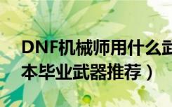 DNF机械师用什么武器（DNF机械师100版本毕业武器推荐）