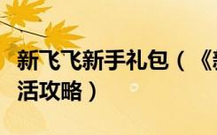 新飞飞新手礼包（《新飞飞》新飞飞新手卡激活攻略）