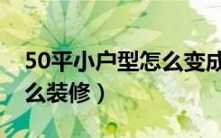 50平小户型怎么变成两居室（50平小户型怎么装修）