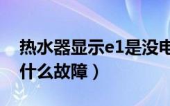 热水器显示e1是没电池了吗（热水器显示e1什么故障）