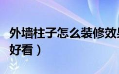 外墙柱子怎么装修效果图（外墙柱子怎么装修好看）