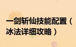 一剑斩仙技能配置（《斩魂》仙法技能之二阶冰法详细攻略）