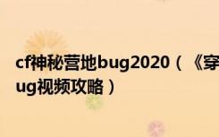 cf神秘营地bug2020（《穿越火线》CF穿越火线神秘营地bug视频攻略）