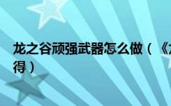 龙之谷顽强武器怎么做（《龙之谷》龙之谷武器强化技巧心得）