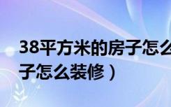 38平方米的房子怎么装修好（38平方米的房子怎么装修）