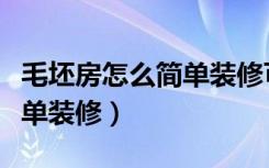 毛坯房怎么简单装修可以入住（毛坯房怎么简单装修）