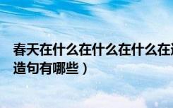 春天在什么在什么在什么在造句（春天在什么在什么在什么造句有哪些）