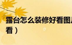 露台怎么装修好看图片欣赏（露台怎么装修好看）