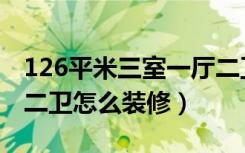 126平米三室一厅二卫图（126平米三室二厅二卫怎么装修）