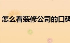 怎么看装修公司的口碑（怎么看装修报价单）