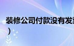 装修公司付款没有发票（装修公司付款怎么付）