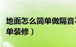 地面怎么简单做隔音不吵到楼下（地面怎么简单装修）