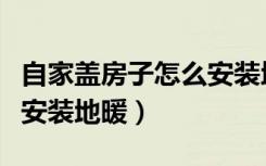 自家盖房子怎么安装地暖呢（自家盖房子怎么安装地暖）