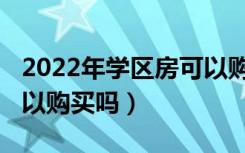 2022年学区房可以购买吗（2022年学区房可以购买吗）