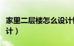 家里二层楼怎么设计铺面（家里二层楼怎么设计）