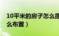 10平米的房子怎么摆设呢（10平米的房子怎么布置）