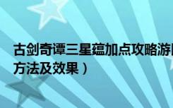 古剑奇谭三星蕴加点攻略游民（《古剑奇谭》星蕴图的加点方法及效果）