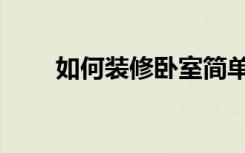 如何装修卧室简单（如何装修卧室）