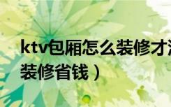 ktv包厢怎么装修才没有回音（ktv包厢怎么装修省钱）