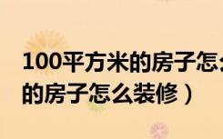 100平方米的房子怎么装修最好（100平方米的房子怎么装修）