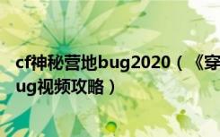 cf神秘营地bug2020（《穿越火线》CF穿越火线神秘营地bug视频攻略）