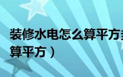 装修水电怎么算平方多少钱（装修的水电怎样算平方）