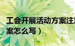 工会开展活动方案注意事项（关于工会活动方案怎么写）