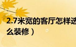 2.7米宽的客厅怎样选沙发（2.7米宽的客厅怎么装修）