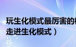 玩生化模式最厉害的枪（《大冲锋》玩家带你走进生化模式）