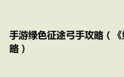 手游绿色征途弓手攻略（《绿色征途》绿色征途弓手加点攻略）