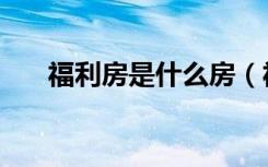 福利房是什么房（福利房是什么意思）