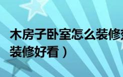 木房子卧室怎么装修效果图（木房子卧室怎么装修好看）