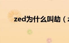 zed为什么叫劫（zed叫做劫的原因）