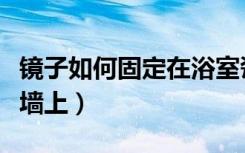 镜子如何固定在浴室瓷砖上（镜子如何固定在墙上）