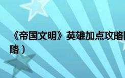 《帝国文明》英雄加点攻略图文（《帝国文明》英雄加点攻略）