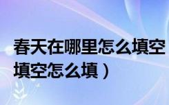 春天在哪里怎么填空（春天在什么地方干什么填空怎么填）